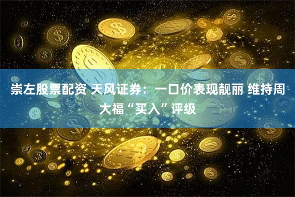 崇左股票配资 天风证券：一口价表现靓丽 维持周大福“买入”评级