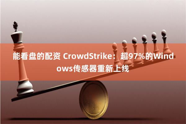 能看盘的配资 CrowdStrike：超97%的Windows传感器重新上线