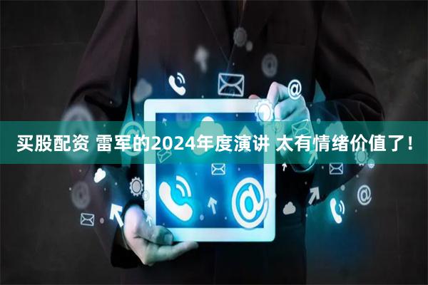 买股配资 雷军的2024年度演讲 太有情绪价值了！