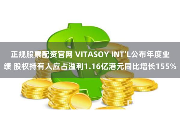 正规股票配资官网 VITASOY INT‘L公布年度业绩 股权持有人应占溢利1.16亿港元同比增长155%