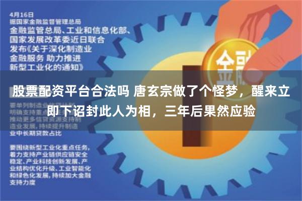 股票配资平台合法吗 唐玄宗做了个怪梦，醒来立即下诏封此人为相，三年后果然应验