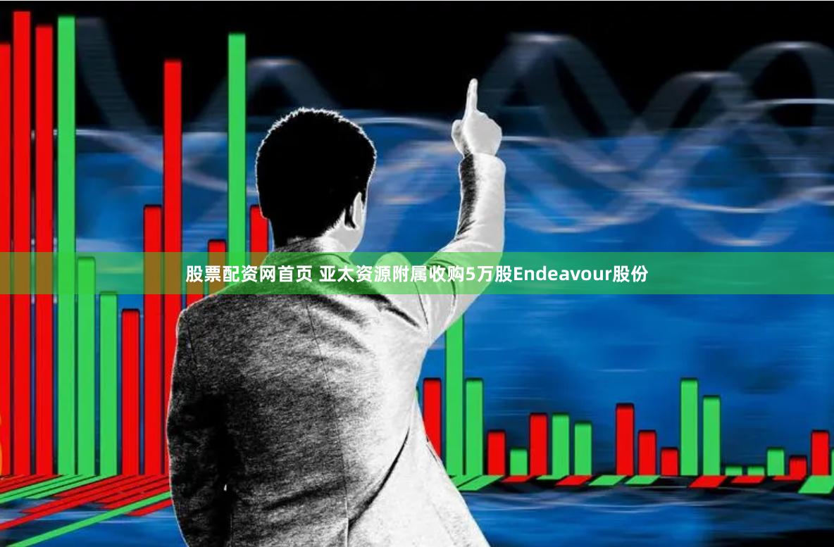 股票配资网首页 亚太资源附属收购5万股Endeavour股份