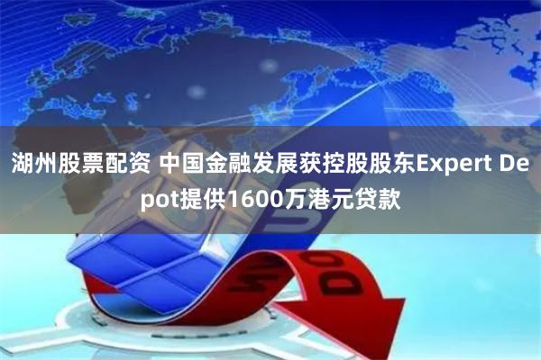 湖州股票配资 中国金融发展获控股股东Expert Depot提供1600万港元贷款