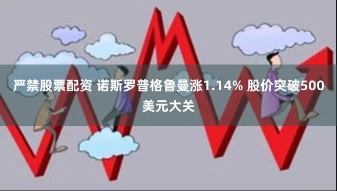 严禁股票配资 诺斯罗普格鲁曼涨1.14% 股价突破500美元大关