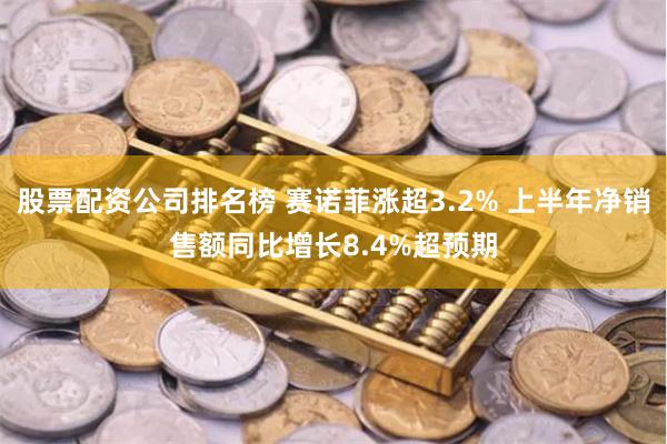 股票配资公司排名榜 赛诺菲涨超3.2% 上半年净销售额同比增长8.4%超预期