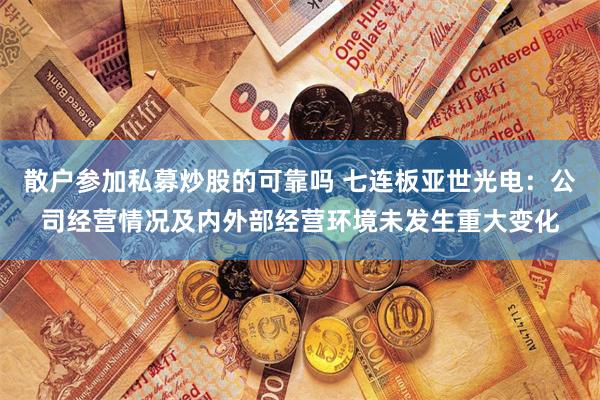 散户参加私募炒股的可靠吗 七连板亚世光电：公司经营情况及内外部经营环境未发生重大变化