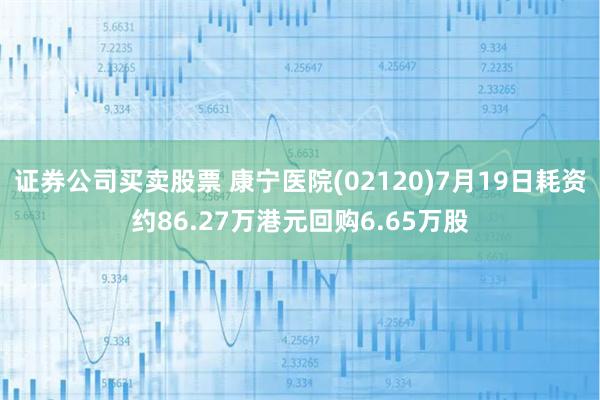 证券公司买卖股票 康宁医院(02120)7月19日耗资约86.27万港元回购6.65万股