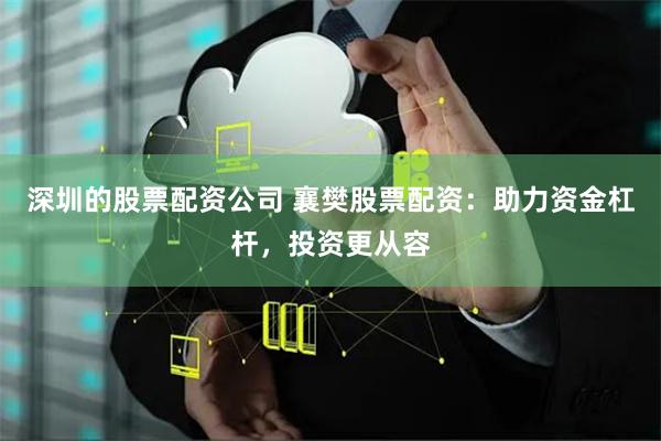 深圳的股票配资公司 襄樊股票配资：助力资金杠杆，投资更从容