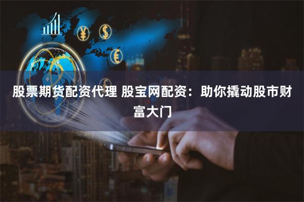 股票期货配资代理 股宝网配资：助你撬动股市财富大门