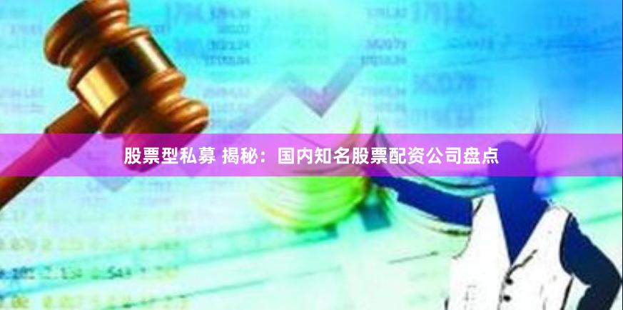 股票型私募 揭秘：国内知名股票配资公司盘点