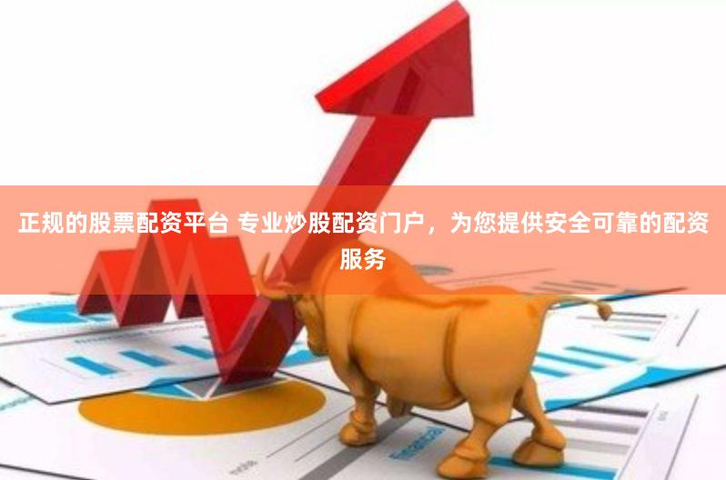 正规的股票配资平台 专业炒股配资门户，为您提供安全可靠的配资服务