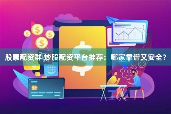 股票配资群 炒股配资平台推荐：哪家靠谱又安全？