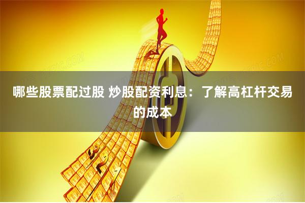 哪些股票配过股 炒股配资利息：了解高杠杆交易的成本