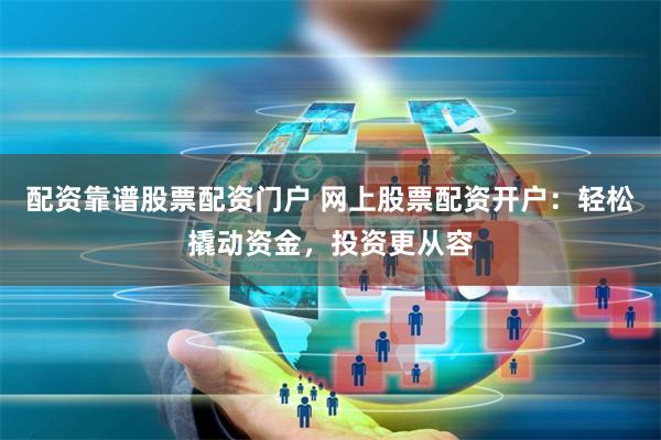 配资靠谱股票配资门户 网上股票配资开户：轻松撬动资金，投资更从容