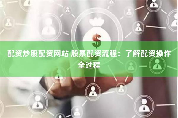 配资炒股配资网站 股票配资流程：了解配资操作全过程