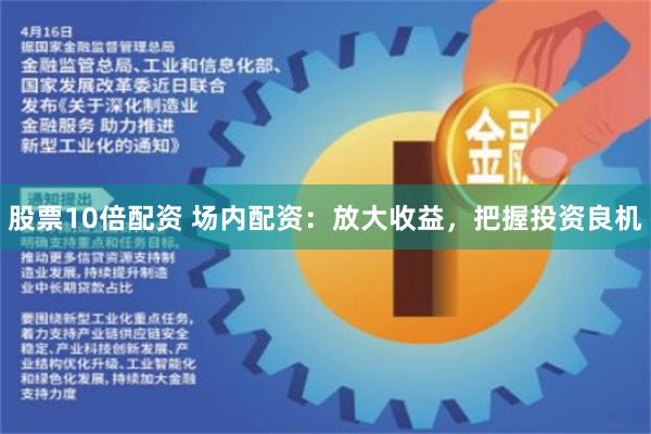 股票10倍配资 场内配资：放大收益，把握投资良机