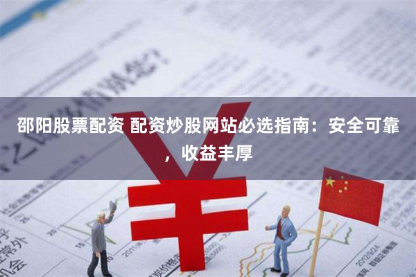 邵阳股票配资 配资炒股网站必选指南：安全可靠，收益丰厚