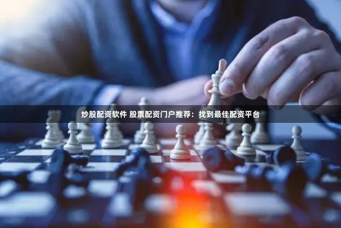 炒股配资软件 股票配资门户推荐：找到最佳配资平台