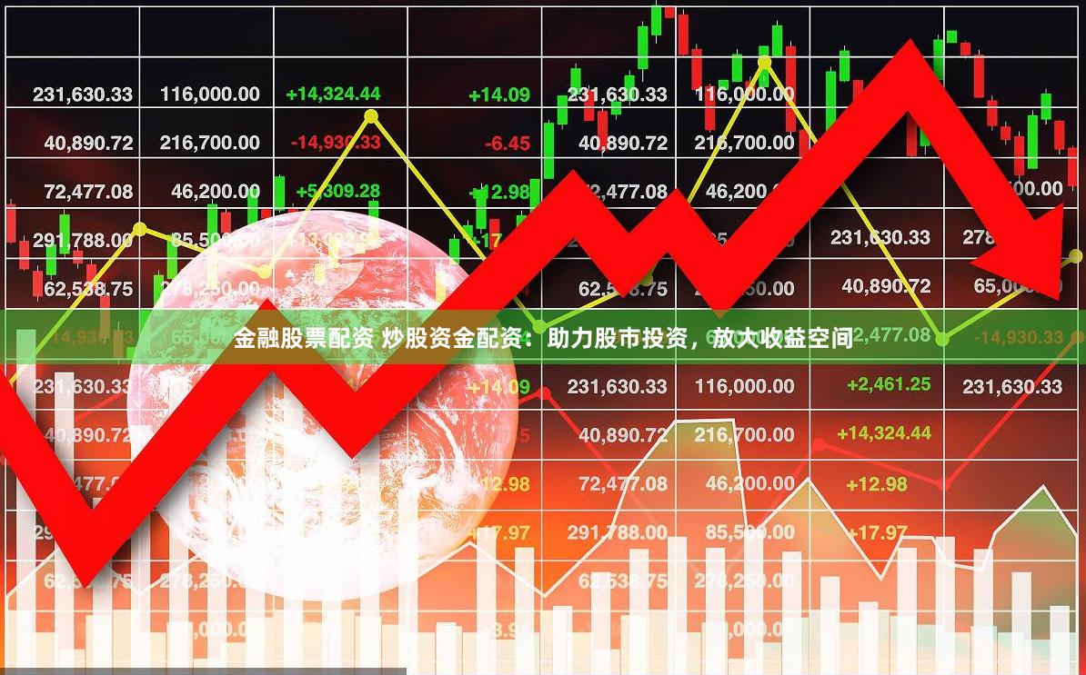 金融股票配资 炒股资金配资：助力股市投资，放大收益空间