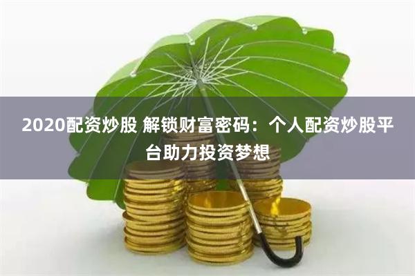2020配资炒股 解锁财富密码：个人配资炒股平台助力投资梦想