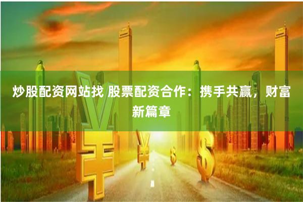 炒股配资网站找 股票配资合作：携手共赢，财富新篇章