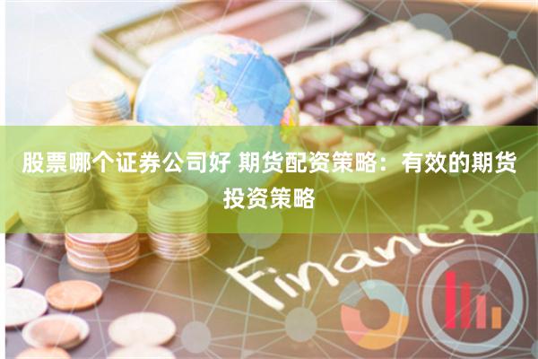 股票哪个证券公司好 期货配资策略：有效的期货投资策略