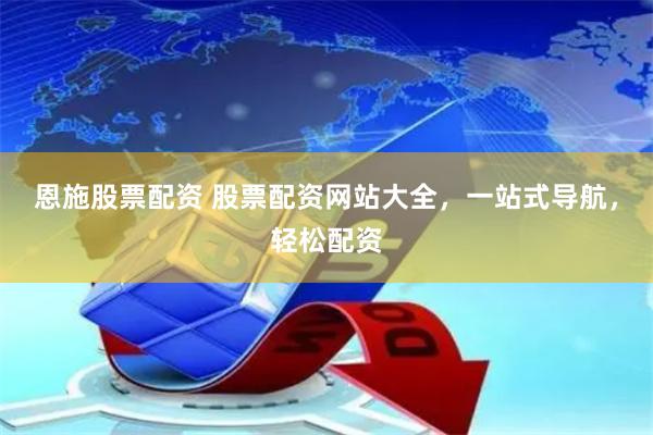 恩施股票配资 股票配资网站大全，一站式导航，轻松配资