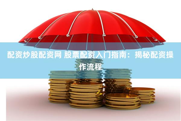 配资炒股配资网 股票配资入门指南：揭秘配资操作流程