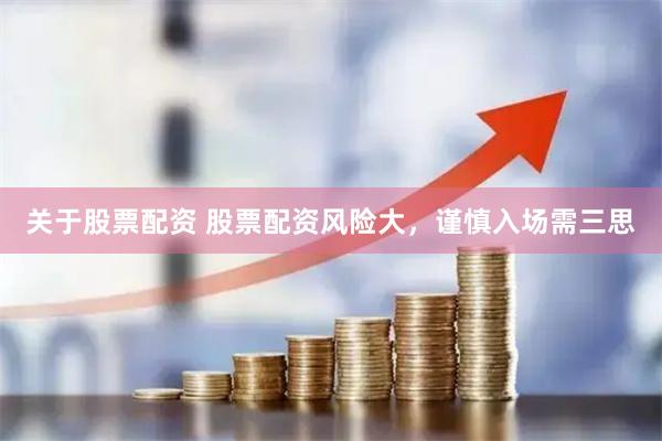 关于股票配资 股票配资风险大，谨慎入场需三思