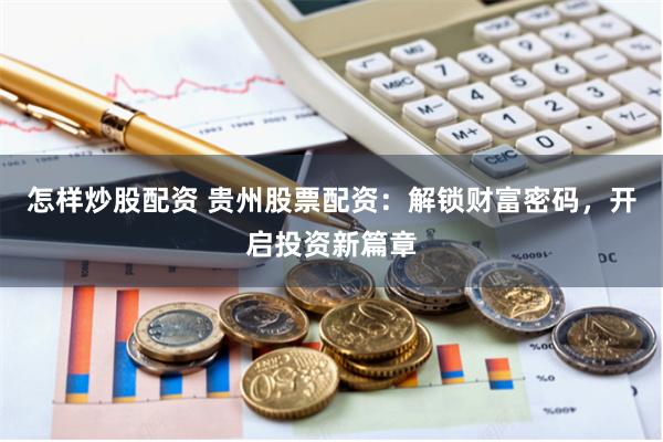 怎样炒股配资 贵州股票配资：解锁财富密码，开启投资新篇章