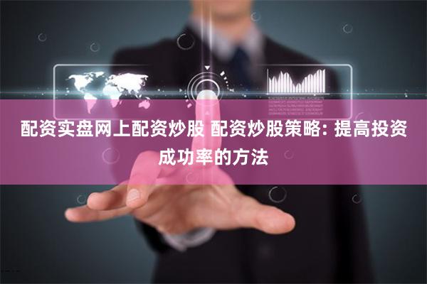 配资实盘网上配资炒股 配资炒股策略: 提高投资成功率的方法