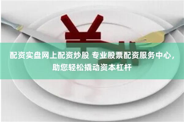配资实盘网上配资炒股 专业股票配资服务中心，助您轻松撬动资本杠杆