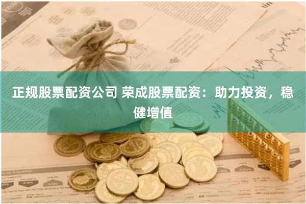 正规股票配资公司 荣成股票配资：助力投资，稳健增值