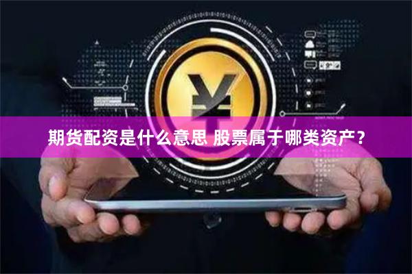 期货配资是什么意思 股票属于哪类资产？