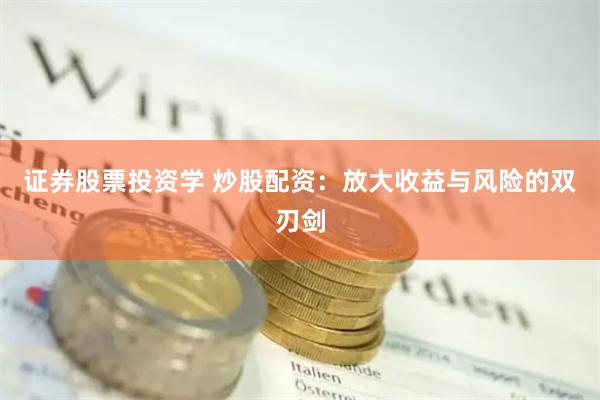证券股票投资学 炒股配资：放大收益与风险的双刃剑
