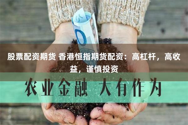 股票配资期货 香港恒指期货配资：高杠杆，高收益，谨慎投资