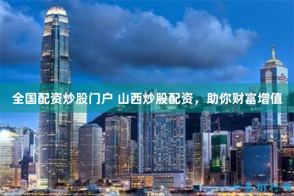 全国配资炒股门户 山西炒股配资，助你财富增值