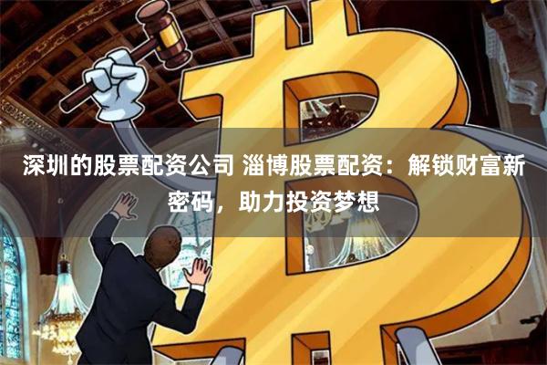 深圳的股票配资公司 淄博股票配资：解锁财富新密码，助力投资梦想