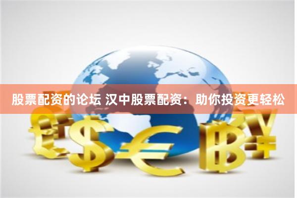 股票配资的论坛 汉中股票配资：助你投资更轻松