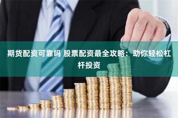 期货配资可靠吗 股票配资最全攻略：助你轻松杠杆投资