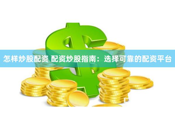 怎样炒股配资 配资炒股指南：选择可靠的配资平台