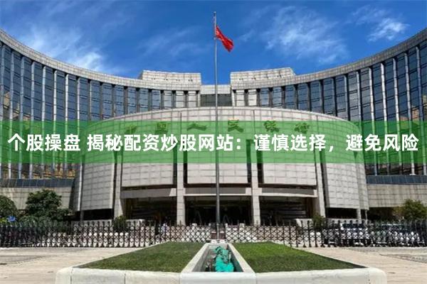 个股操盘 揭秘配资炒股网站：谨慎选择，避免风险