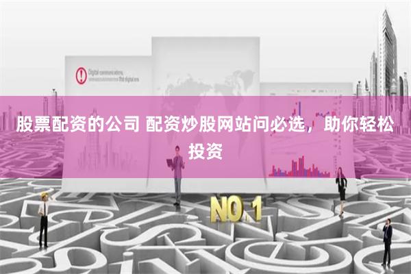 股票配资的公司 配资炒股网站问必选，助你轻松投资