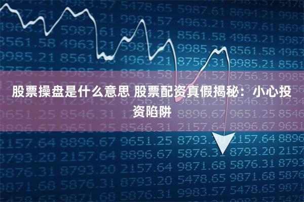 股票操盘是什么意思 股票配资真假揭秘：小心投资陷阱