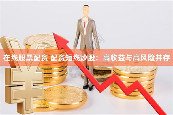 在线股票配资 配资短线炒股：高收益与高风险并存