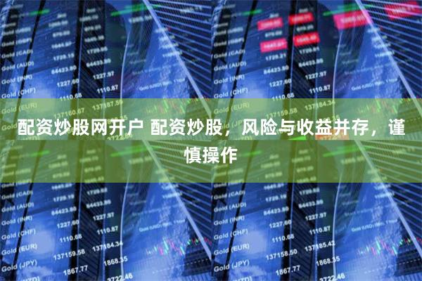 配资炒股网开户 配资炒股，风险与收益并存，谨慎操作