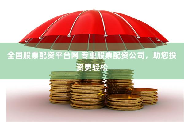 全国股票配资平台网 专业股票配资公司，助您投资更轻松