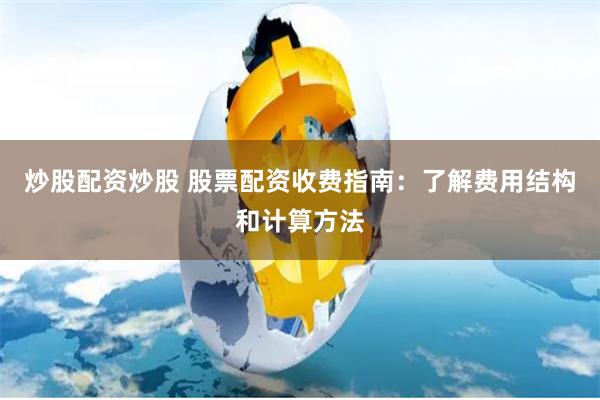 炒股配资炒股 股票配资收费指南：了解费用结构和计算方法