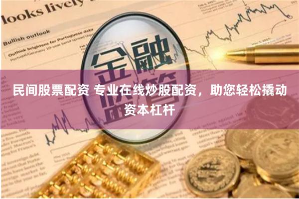 民间股票配资 专业在线炒股配资，助您轻松撬动资本杠杆