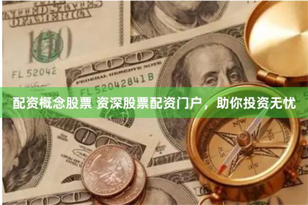 配资概念股票 资深股票配资门户，助你投资无忧